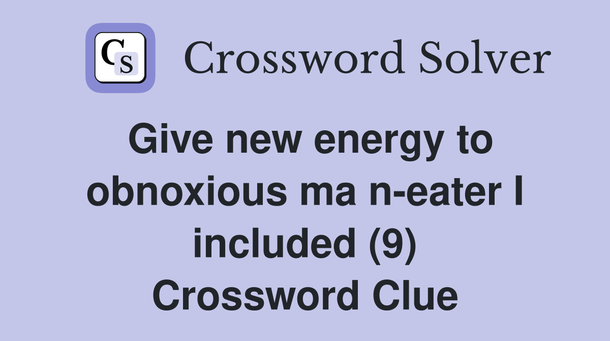 Give new energy to obnoxious ma n eater I included (9) Crossword Clue